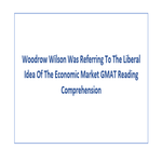 Woodrow Wilson Was Referring To The Liberal Idea Of The Economic Market GMAT Reading Comprehension
